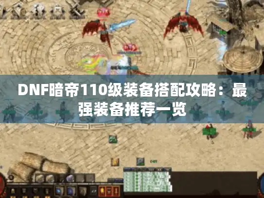 DNF暗帝110级装备搭配攻略：最强装备推荐一览