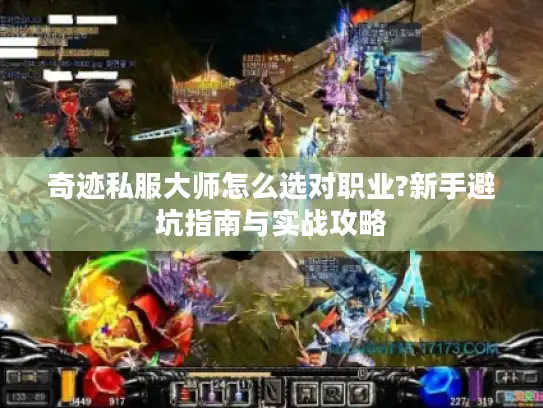 奇迹私服大师怎么选对职业?新手避坑指南与实战攻略