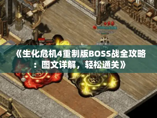《生化危机4重制版BOSS战全攻略：图文详解，轻松通关》