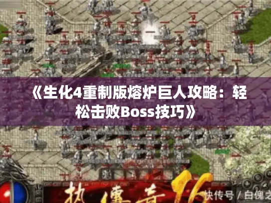 《生化4重制版熔炉巨人攻略:轻松击败Boss技巧》 《生化4重制版熔炉巨人攻略:轻松击败Boss技巧》