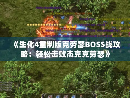 《生化4重制版克劳瑟BOSS战攻略：轻松击败杰克克劳瑟》
