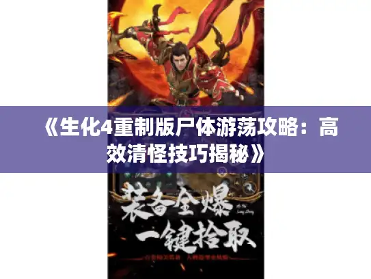 《生化4重制版尸体游荡攻略：高效清怪技巧揭秘》