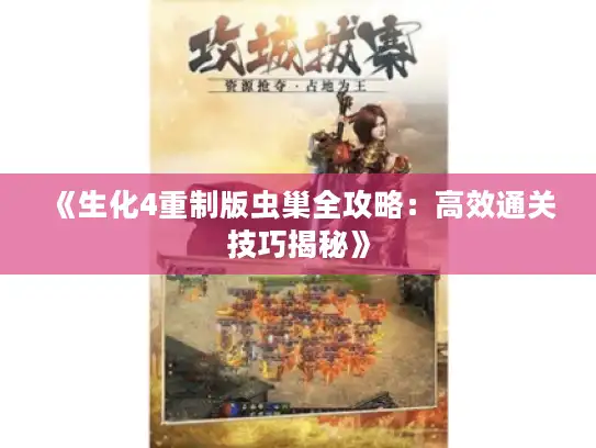 《生化4重制版虫巢全攻略：高效通关技巧揭秘》