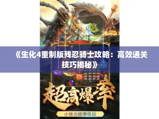 《生化4重制版残忍骑士攻略:高效通关技巧揭秘》 《生化4重制版残忍骑士攻略:高效通关技巧揭秘》