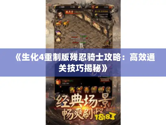 《生化4重制版残忍骑士攻略:高效通关技巧揭秘》 《生化4重制版残忍骑士攻略:高效通关技巧揭秘》