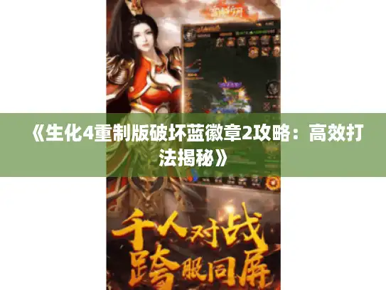 《生化4重制版破坏蓝徽章2攻略:高效打法揭秘》 《生化4重制版破坏蓝徽章2攻略:高效打法揭秘》