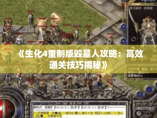 《生化4重制版毁墓人攻略：高效通关技巧揭秘》