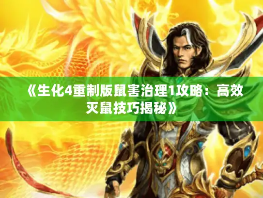 《生化4重制版鼠害治理1攻略：高效灭鼠技巧揭秘》