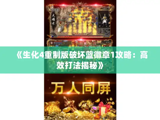 《生化4重制版破坏蓝徽章1攻略:高效打法揭秘》 《生化4重制版破坏蓝徽章1攻略:高效打法揭秘》