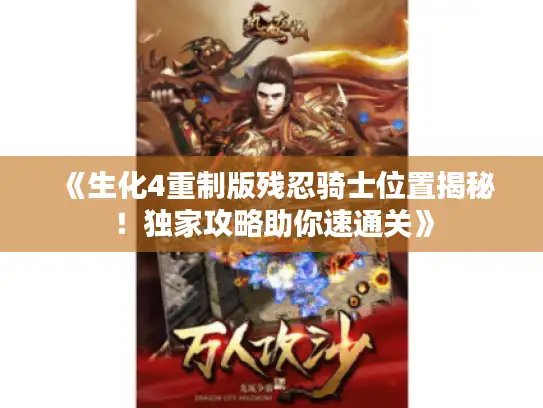 《生化4重制版残忍骑士位置揭秘！独家攻略助你速通关》