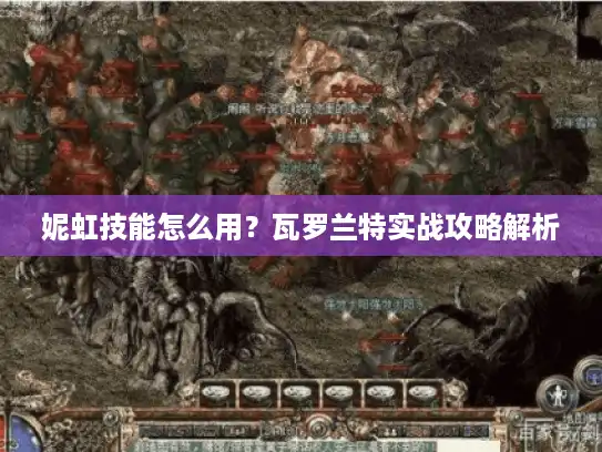 妮虹技能怎么用？瓦罗兰特实战攻略解析