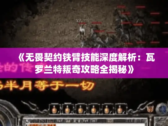 《无畏契约铁臂技能深度解析：瓦罗兰特叛奇攻略全揭秘》