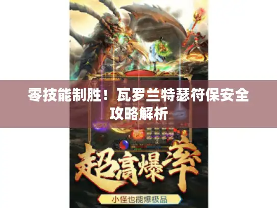 零技能制胜!瓦罗兰特瑟符保安全攻略解析 零技能制胜!瓦罗兰特瑟符保安全攻略解析