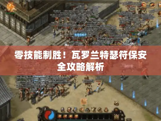 零技能制胜!瓦罗兰特瑟符保安全攻略解析 零技能制胜!瓦罗兰特瑟符保安全攻略解析