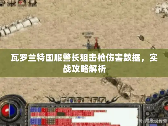 瓦罗兰特国服警长狙击枪伤害数据,实战攻略解析 瓦罗兰特国服警长狙击枪伤害数据,实战攻略解析