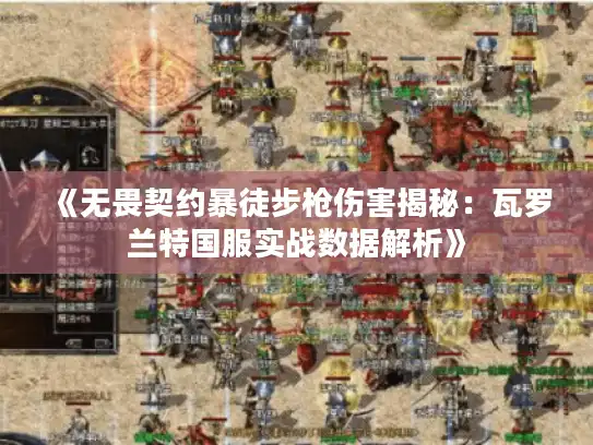 《无畏契约暴徒步枪伤害揭秘:瓦罗兰特国服实战数据解析》 《无畏契约暴徒步枪伤害揭秘:瓦罗兰特国服实战数据解析》