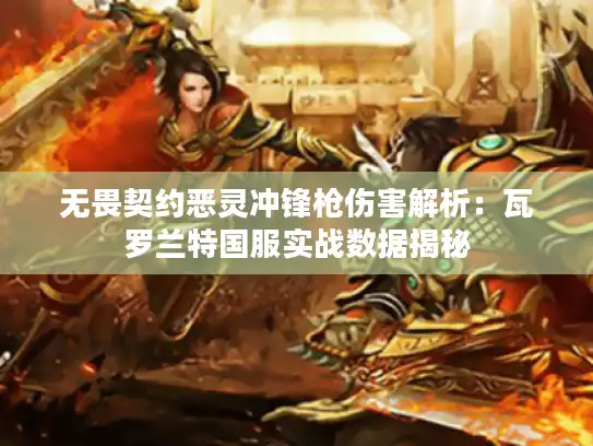 无畏契约恶灵冲锋枪伤害解析：瓦罗兰特国服实战数据揭秘