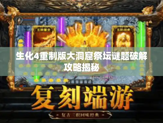生化4重制版大洞窟祭坛谜题破解攻略揭秘