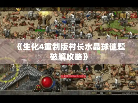 《生化4重制版村长水晶球谜题破解攻略》 《生化4重制版村长水晶球谜题破解攻略》