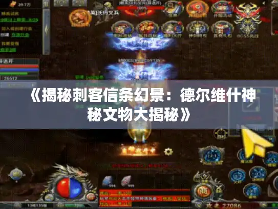 《揭秘刺客信条幻景:德尔维什神秘文物大揭秘》 《揭秘刺客信条幻景:德尔维什神秘文物大揭秘》