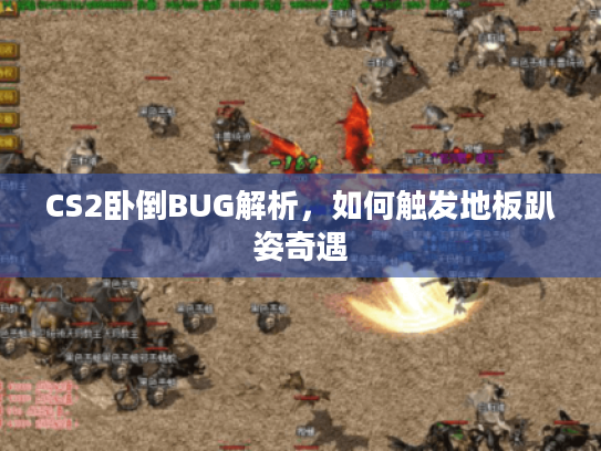 CS2卧倒BUG解析,如何触发地板趴姿奇遇 CS2卧倒BUG解析,如何触发地板趴姿奇遇