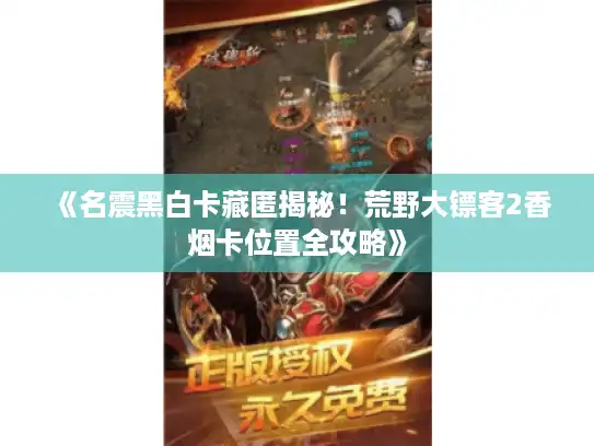 《名震黑白卡藏匿揭秘！荒野大镖客2香烟卡位置全攻略》