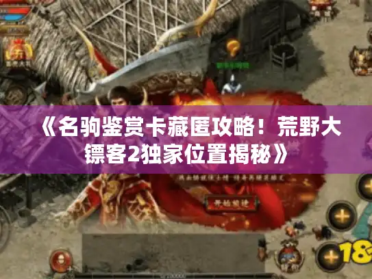 《名驹鉴赏卡藏匿攻略！荒野大镖客2独家位置揭秘》