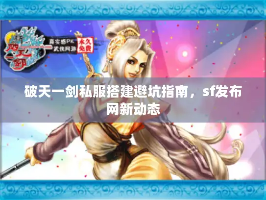 破天一剑私服搭建避坑指南，sf发布网新动态