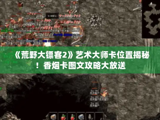 《荒野大镖客2》艺术大师卡位置揭秘！香烟卡图文攻略大放送