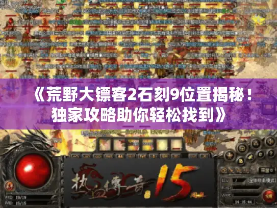 《荒野大镖客2石刻9位置揭秘！独家攻略助你轻松找到》