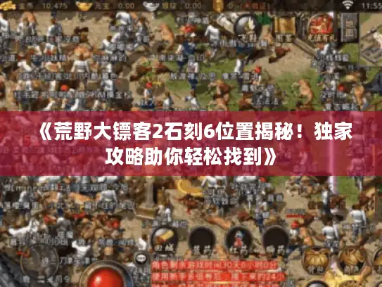 《荒野大镖客2石刻6位置揭秘!独家攻略助你轻松找到》 《荒野大镖客2石刻6位置揭秘!独家攻略助你轻松找到》