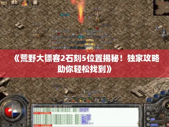 《荒野大镖客2石刻5位置揭秘！独家攻略助你轻松找到》
