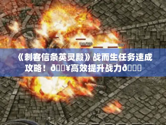 《刺客信条英灵殿》战而生任务速成攻略!🔥高效提升战力📈 《刺客信条英灵殿》战而生任务速成攻略!🔥高效提升战力📈