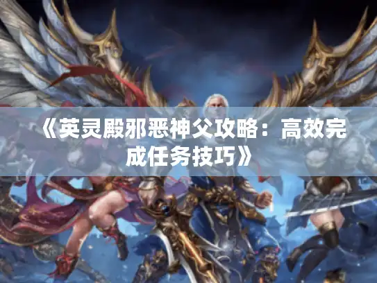 《英灵殿邪恶神父攻略:高效完成任务技巧》 《英灵殿邪恶神父攻略:高效完成任务技巧》