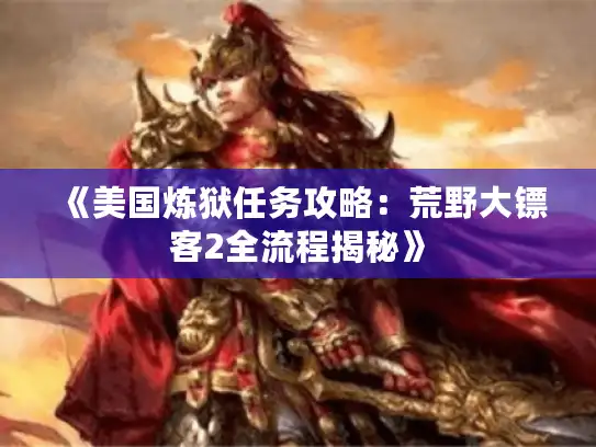 《美国炼狱任务攻略:荒野大镖客2全流程揭秘》 《美国炼狱任务攻略:荒野大镖客2全流程揭秘》