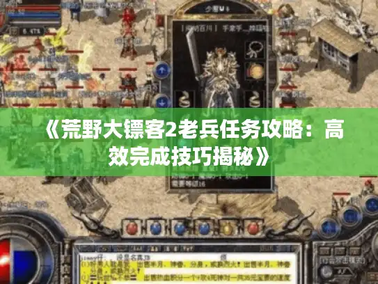 《荒野大镖客2老兵任务攻略：高效完成技巧揭秘》