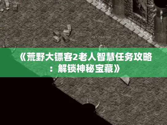 《荒野大镖客2老人智慧任务攻略:解锁神秘宝藏》 《荒野大镖客2老人智慧任务攻略:解锁神秘宝藏》