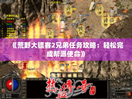 《荒野大镖客2兄弟任务攻略:轻松完成帮派使命》 《荒野大镖客2兄弟任务攻略:轻松完成帮派使命》