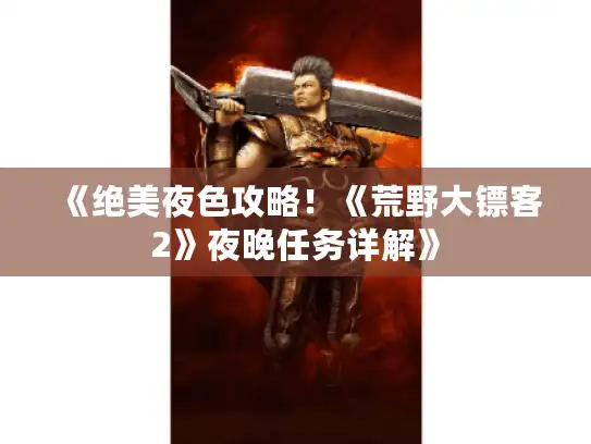 《绝美夜色攻略！《荒野大镖客2》夜晚任务详解》