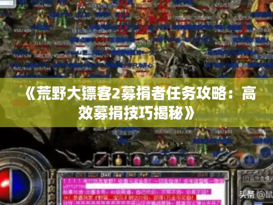 《荒野大镖客2募捐者任务攻略:高效募捐技巧揭秘》 《荒野大镖客2募捐者任务攻略:高效募捐技巧揭秘》