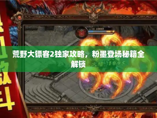 荒野大镖客2独家攻略,粉墨登场秘籍全解锁 荒野大镖客2独家攻略,粉墨登场秘籍全解锁