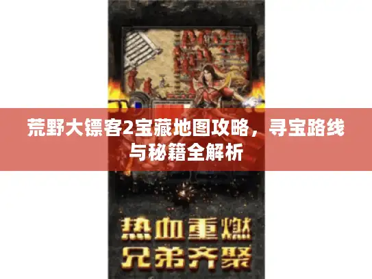 荒野大镖客2宝藏地图攻略,寻宝路线与秘籍全解析 荒野大镖客2宝藏地图攻略,寻宝路线与秘籍全解析