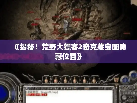 《揭秘！荒野大镖客2奇克藏宝图隐藏位置》