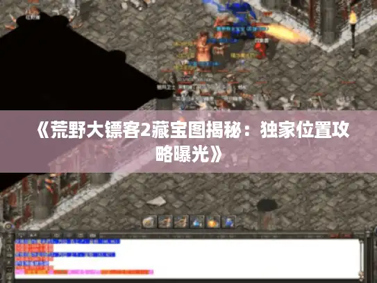 《荒野大镖客2藏宝图揭秘：独家位置攻略曝光》