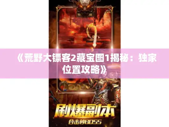 《荒野大镖客2藏宝图1揭秘:独家位置攻略》 《荒野大镖客2藏宝图1揭秘:独家位置攻略》