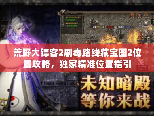 荒野大镖客2剧毒路线藏宝图2位置攻略,独家精准位置指引 荒野大镖客2剧毒路线藏宝图2位置攻略,独家精准位置指引