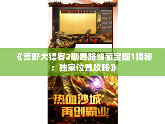 《荒野大镖客2剧毒路线藏宝图1揭秘:独家位置攻略》 《荒野大镖客2剧毒路线藏宝图1揭秘:独家位置攻略》