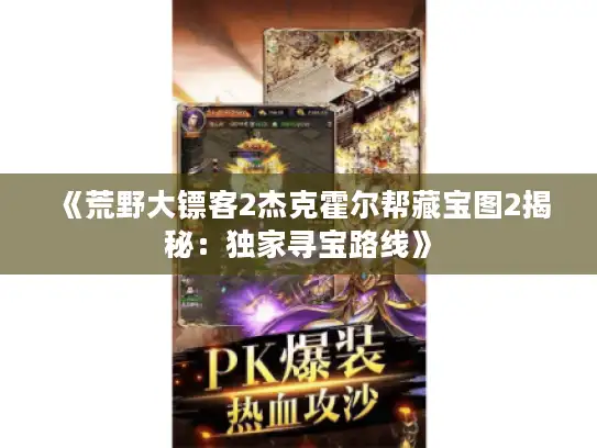 《荒野大镖客2杰克霍尔帮藏宝图2揭秘：独家寻宝路线》