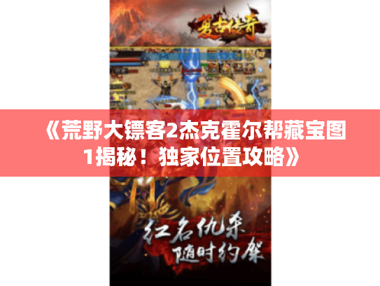 《荒野大镖客2杰克霍尔帮藏宝图1揭秘!独家位置攻略》 《荒野大镖客2杰克霍尔帮藏宝图1揭秘!独家位置攻略》