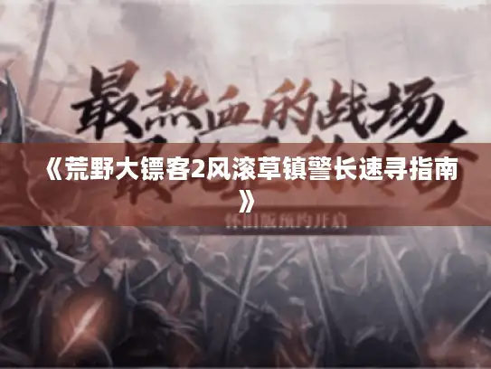 《荒野大镖客2风滚草镇警长速寻指南》 《荒野大镖客2风滚草镇警长速寻指南》